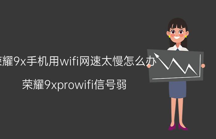 荣耀9x手机用wifi网速太慢怎么办 荣耀9xprowifi信号弱？